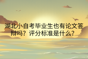 湖北小自考畢業(yè)生也有論文答辯嗎？評分標準是什么？