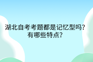湖北自考考題都是記憶型嗎？有哪些特點(diǎn)？