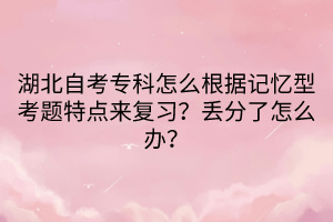 湖北自考?？圃趺锤鶕?jù)記憶型考題特點來復習？丟分了怎么辦？