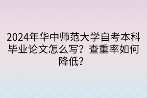 2024年華中師范大學(xué)自考本科畢業(yè)論文怎么寫？查重率如何降低？
