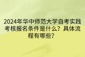 2024年華中師范大學(xué)自考實(shí)踐考核報(bào)名條件是什么？具體流程有哪些？