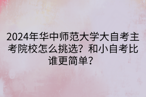 2024年華中師范大學(xué)大自考主考院校怎么挑選？和小自考比誰更簡單？