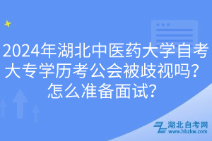 2024年湖北中醫(yī)藥大學(xué)自考大專學(xué)歷考公會(huì)被歧視嗎？怎么準(zhǔn)備面試？