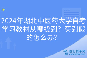 2024年湖北中醫(yī)藥大學(xué)自考學(xué)習(xí)教材從哪找到？買到假的怎么辦？