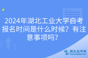 2024年湖北工業(yè)大學(xué)自考報(bào)名時(shí)間是什么時(shí)候？有注意事項(xiàng)嗎？
