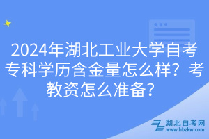 2024年湖北工業(yè)大學自考專科學歷含金量怎么樣？考教資怎么準備？