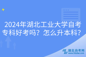 2024年湖北工業(yè)大學(xué)自考?？坪每紗?？怎么升本科？