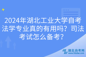 2024年湖北工業(yè)大學自考法學專業(yè)真的有用嗎？司法考試怎么備考？
