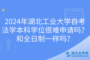 2024年湖北工業(yè)大學(xué)自考法學(xué)本科學(xué)位很難申請(qǐng)嗎？和全日制一樣嗎？