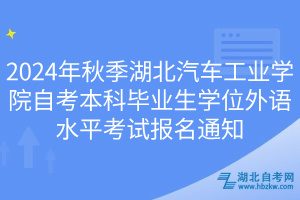 2024年秋季湖北汽車工業(yè)學(xué)院自考本科畢業(yè)生學(xué)位外語(yǔ)水平考試報(bào)名通知
