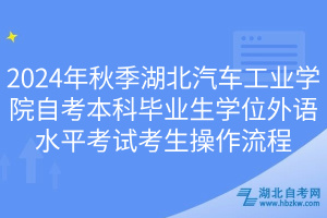2024年秋季湖北汽車工業(yè)學(xué)院自考本科畢業(yè)生學(xué)位外語(yǔ)水平考試考生操作流程