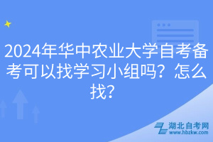 2024年華中農(nóng)業(yè)大學(xué)自考備考可以找學(xué)習(xí)小組嗎？怎么找？