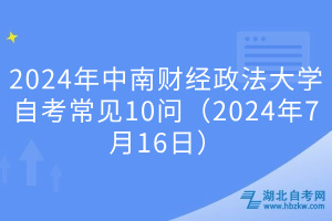 2024年中南財經(jīng)政法大學(xué)自考常見10問（2024年7月16日）
