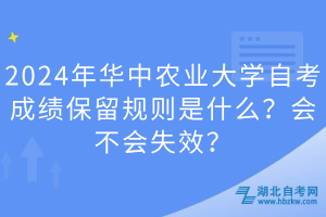 2024年華中農業(yè)大學自考成績保留規(guī)則是什么？會不會失效？