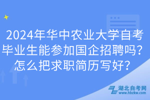 2024年華中農(nóng)業(yè)大學(xué)自考畢業(yè)生能參加國企招聘嗎？怎么把求職簡歷寫好？