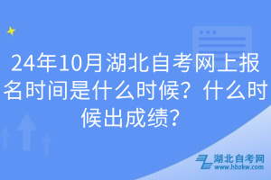 24年10月湖北自考網(wǎng)上報名時間是什么時候？什么時候出成績？