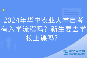 2024年華中農(nóng)業(yè)大學(xué)自考有入學(xué)流程嗎？新生要去學(xué)校上課嗎？