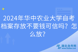 2024年華中農(nóng)業(yè)大學(xué)自考檔案存放不要錢可信嗎？怎么放？