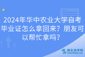 2024年華中農(nóng)業(yè)大學(xué)自考畢業(yè)證怎么拿回來？朋友可以幫忙拿嗎？