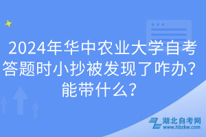 2024年華中農(nóng)業(yè)大學(xué)自考答題時(shí)小抄被發(fā)現(xiàn)了咋辦？能帶什么？