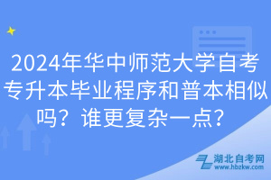 2024年華中師范大學(xué)自考專升本畢業(yè)程序和普本相似嗎？誰更復(fù)雜一點(diǎn)？