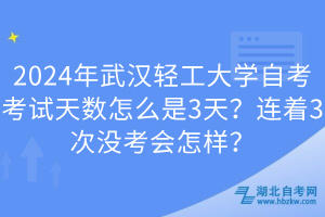 2024年武漢輕工大學(xué)自考考試天數(shù)怎么是3天？連著3次沒考會怎樣？