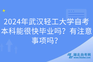2024年武漢輕工大學自考本科能很快畢業(yè)嗎？有注意事項嗎？