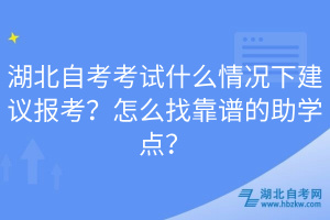 湖北自考考試什么情況下建議報考？怎么找靠譜的助學點？