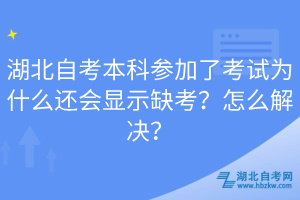 湖北自考本科參加了考試為什么還會顯示缺考？怎么解決？
