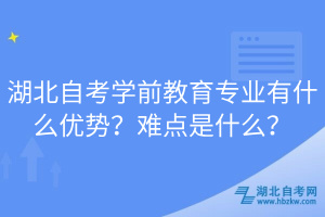 湖北自考學(xué)前教育專業(yè)有什么優(yōu)勢(shì)？難點(diǎn)是什么？