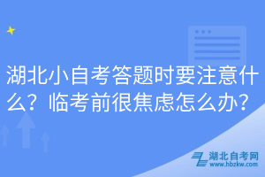 湖北小自考答題時要注意什么？臨考前很焦慮怎么辦？