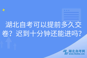 湖北自考可以提前多久交卷？遲到十分鐘還能進嗎？
