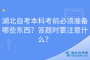 湖北自考本科考前必須準(zhǔn)備哪些東西？答題時(shí)要注意什么？