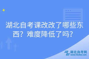 湖北自考課改改了哪些東西？難度降低了嗎？