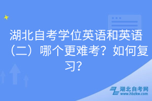 湖北自考學位英語和英語（二）哪個更難考？如何復習？