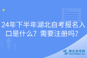 24年下半年湖北自考報(bào)名入口是什么？需要注冊嗎？