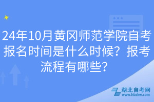 24年10月黃岡師范學(xué)院自考報名時間是什么時候？報考流程有哪些？