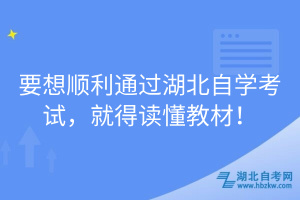 要想順利通過湖北自學(xué)考試，就得讀懂教材！