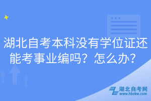 湖北自考本科沒有學(xué)位證還能考事業(yè)編嗎？怎么辦？