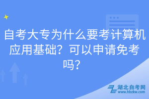 自考大專為什么要考計(jì)算機(jī)應(yīng)用基礎(chǔ)？可以申請(qǐng)免考嗎？