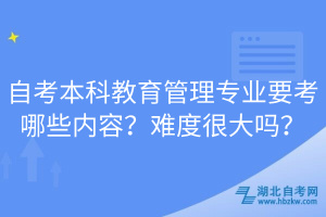 自考本科教育管理專業(yè)要考哪些內(nèi)容？難度很大嗎？