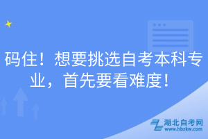碼住！想要挑選自考本科專業(yè)，首先要看難度！