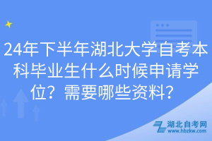 24年下半年湖北大學(xué)自考本科畢業(yè)生什么時(shí)候申請(qǐng)學(xué)位？需要哪些資料？