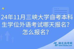 24年11月三峽大學(xué)自考本科生學(xué)位外語考試哪天報(bào)名？怎么報(bào)名？