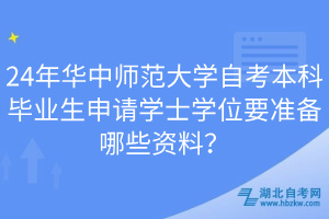 24年華中師范大學自考本科畢業(yè)生申請學士學位要準備哪些資料？