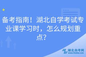 備考指南！湖北自學(xué)考試專(zhuān)業(yè)課學(xué)習(xí)時(shí)，怎么規(guī)劃重點(diǎn)？