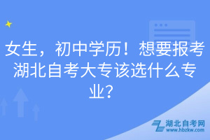女生，初中學歷！想要報考湖北自考大專該選什么專業(yè)？