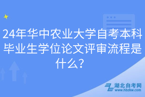 24年華中農(nóng)業(yè)大學(xué)自考本科畢業(yè)生學(xué)位論文評(píng)審流程是什么？