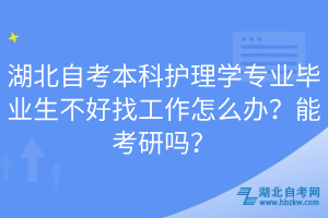 湖北自考本科護理學專業(yè)畢業(yè)生不好找工作怎么辦？能考研嗎？