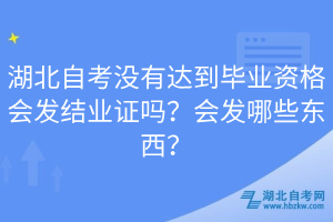湖北自考沒有達(dá)到畢業(yè)資格會(huì)發(fā)結(jié)業(yè)證嗎？會(huì)發(fā)哪些東西？